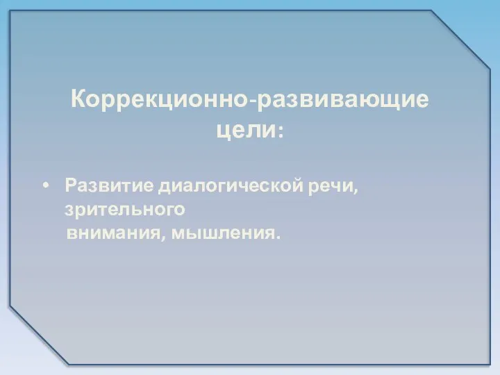 Коррекционно-развивающие цели: Развитие диалогической речи, зрительного внимания, мышления.