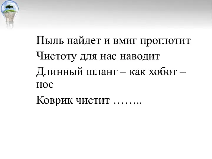 Пыль найдет и вмиг проглотит Чистоту для нас наводит Длинный шланг