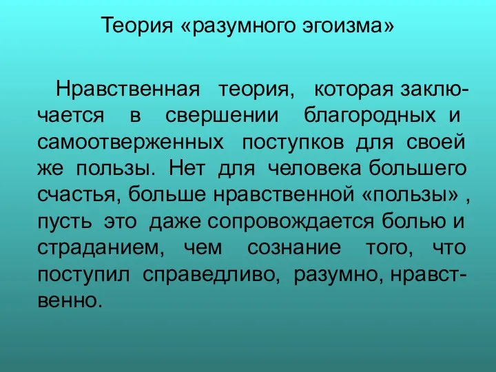 Теория «разумного эгоизма» Нравственная теория, которая заклю-чается в свершении благородных и