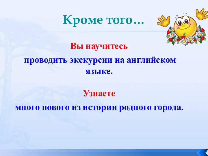 Кроме того… Вы научитесь проводить экскурсии на английском языке. Узнаете много нового из истории родного города.