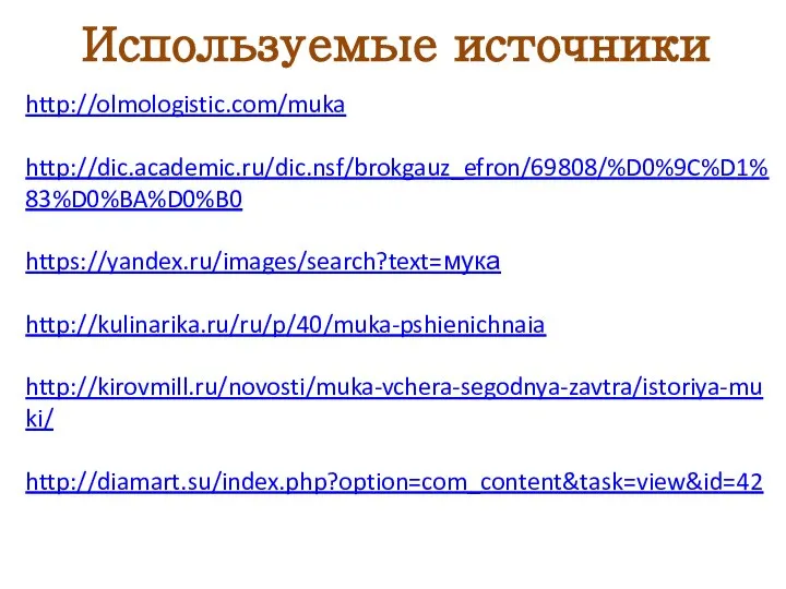 Используемые источники http://olmologistic.com/muka http://dic.academic.ru/dic.nsf/brokgauz_efron/69808/%D0%9C%D1%83%D0%BA%D0%B0 https://yandex.ru/images/search?text=мука http://kulinarika.ru/ru/p/40/muka-pshienichnaia http://kirovmill.ru/novosti/muka-vchera-segodnya-zavtra/istoriya-muki/ http://diamart.su/index.php?option=com_content&task=view&id=42