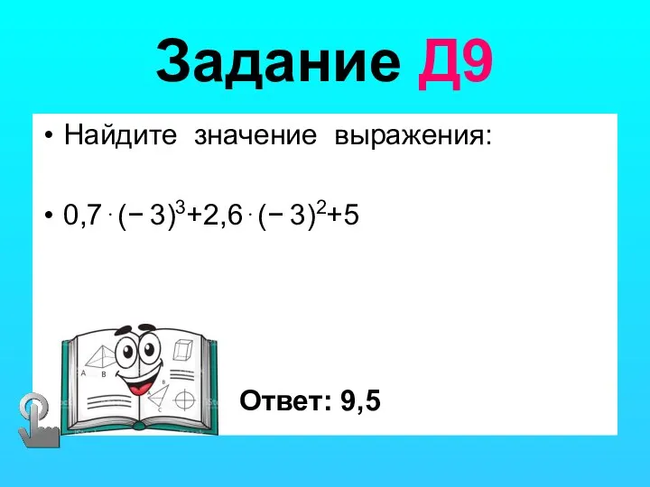 Задание Д9 Найдите значение выражения: 0,7⋅(− 3)3​+2,6⋅(− 3)2​+5 Ответ: 9,5