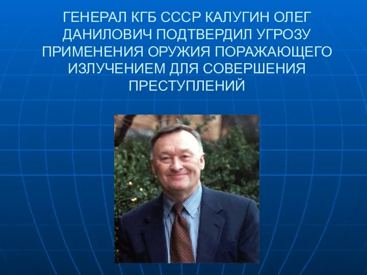 ГЕНЕРАЛ КГБ СССР КАЛУГИН ОЛЕГ ДАНИЛОВИЧ ПОДТВЕРДИЛ УГРОЗУ ПРИМЕНЕНИЯ ОРУЖИЯ ПОРАЖАЮЩЕГО ИЗЛУЧЕНИЕМ ДЛЯ СОВЕРШЕНИЯ ПРЕСТУПЛЕНИЙ