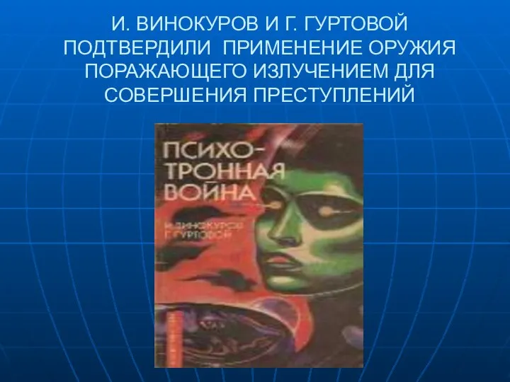 И. ВИНОКУРОВ И Г. ГУРТОВОЙ ПОДТВЕРДИЛИ ПРИМЕНЕНИЕ ОРУЖИЯ ПОРАЖАЮЩЕГО ИЗЛУЧЕНИЕМ ДЛЯ СОВЕРШЕНИЯ ПРЕСТУПЛЕНИЙ