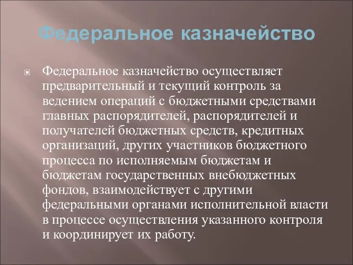 Федеральное казначейство Федеральное казначейство осуществляет предварительный и текущий контроль за ведением