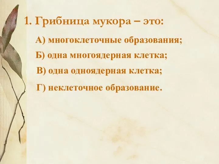 1. Грибница мукора – это: А) многоклеточные образования; Г) неклеточное образование.