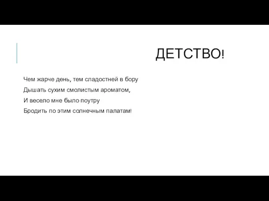 Детство! Чем жарче день, тем сладостней в бору Дышать сухим смолистым