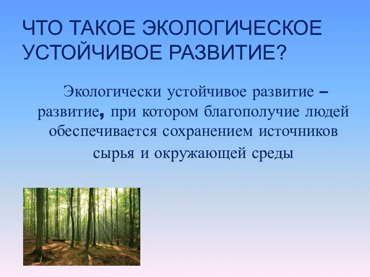 ЧТО ТАКОЕ ЭКОЛОГИЧЕСКОЕ УСТОЙЧИВОЕ РАЗВИТИЕ? Экологически устойчивое развитие – развитие, при