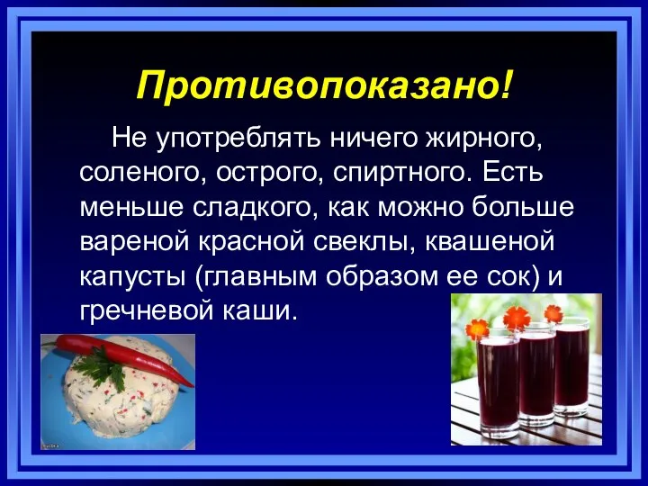 Противопоказано! Не употреблять ничего жирного, соленого, острого, спиртного. Есть меньше сладкого,