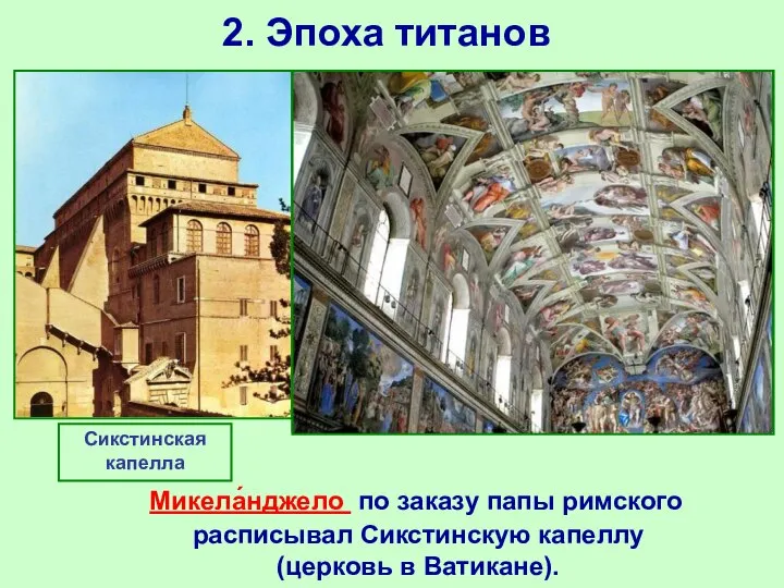 2. Эпоха титанов Микела́нджело по заказу папы римского расписывал Сикстинскую капеллу (церковь в Ватикане). Сикстинская капелла