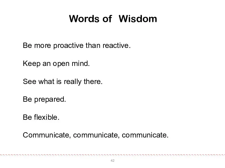 42 Words of Wisdom Be more proactive than reactive. Keep an
