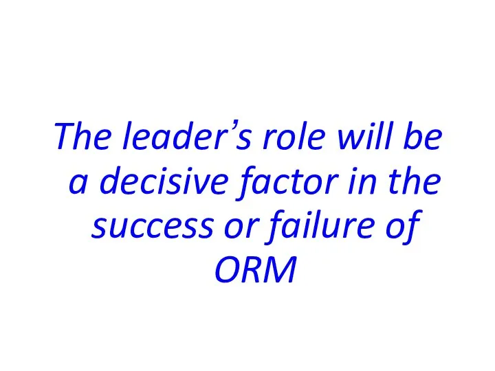 The leader’s role will be a decisive factor in the success or failure of ORM