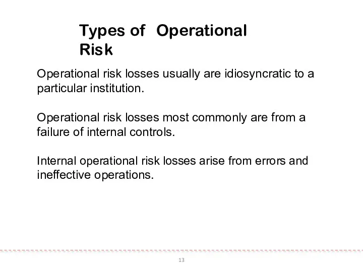 13 Types of Operational Risk Operational risk losses usually are idiosyncratic