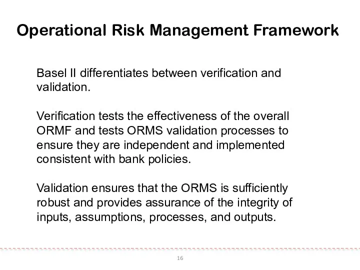 16 Operational Risk Management Framework Basel II differentiates between verification and