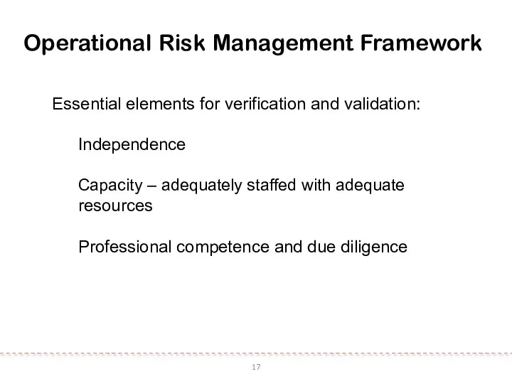 17 Operational Risk Management Framework Essential elements for verification and validation: