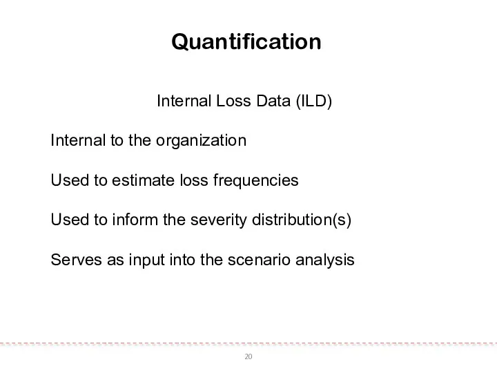 20 Quantification Internal Loss Data (ILD) Internal to the organization Used