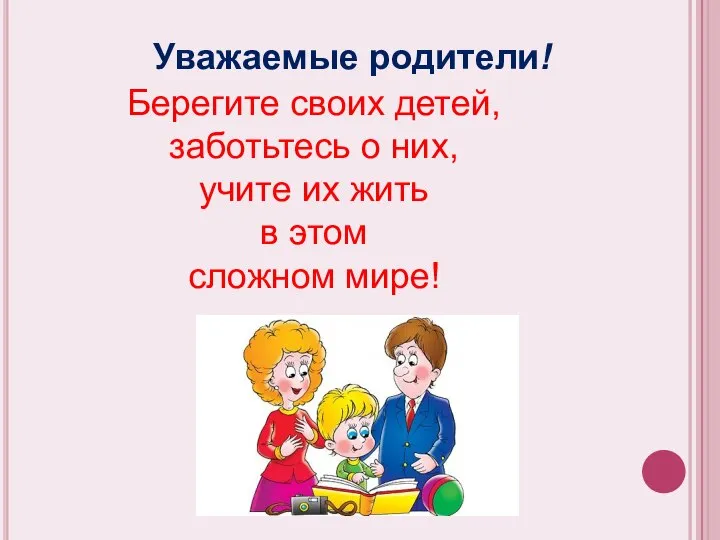 Уважаемые родители! Берегите своих детей, заботьтесь о них, учите их жить в этом сложном мире!