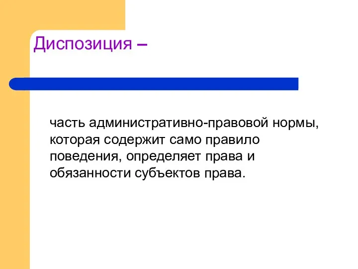 Диспозиция – часть административно-правовой нормы, которая содержит само правило поведения, определяет права и обязанности субъектов права.