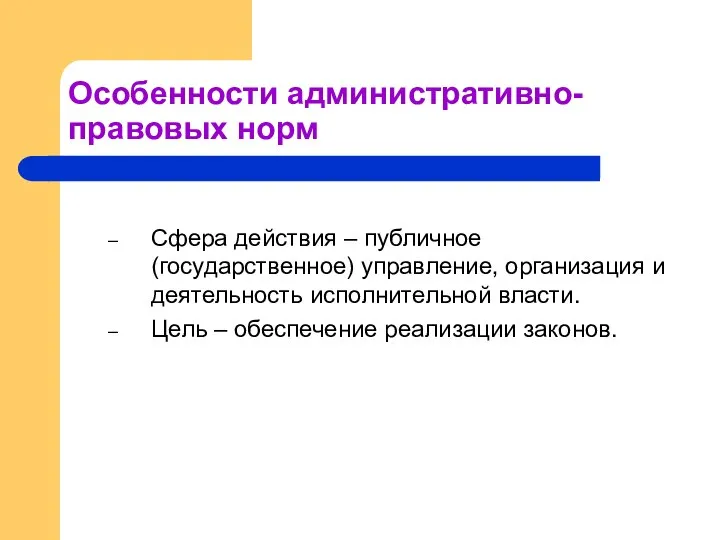 Особенности административно-правовых норм Сфера действия – публичное (государственное) управление, организация и