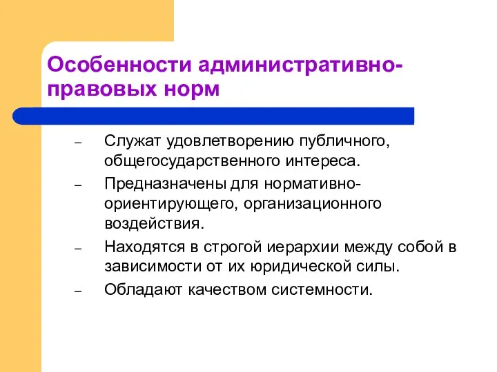 Особенности административно-правовых норм Служат удовлетворению публичного, общегосударственного интереса. Предназначены для нормативно-ориентирующего,