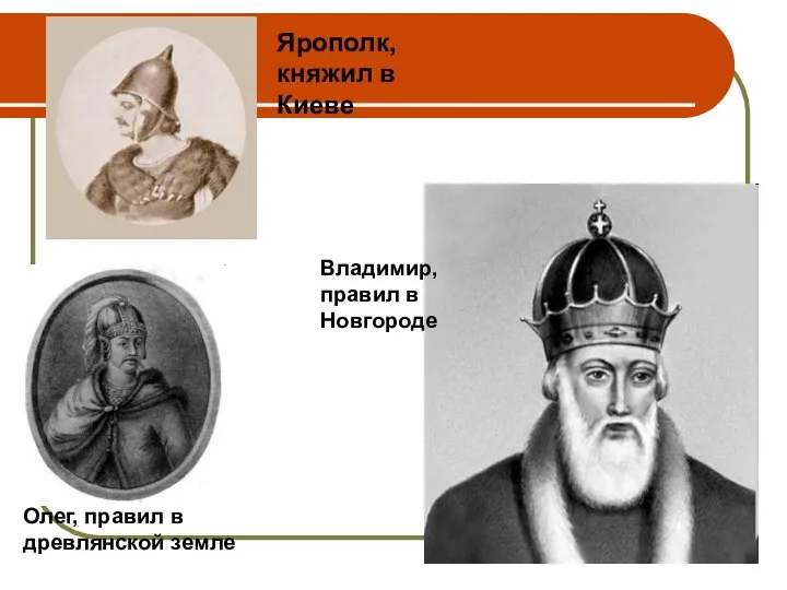 Ярополк, княжил в Киеве Олег, правил в древлянской земле Владимир, правил в Новгороде