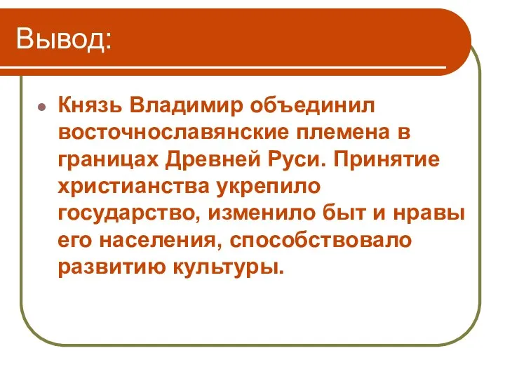 Вывод: Князь Владимир объединил восточнославянские племена в границах Древней Руси. Принятие