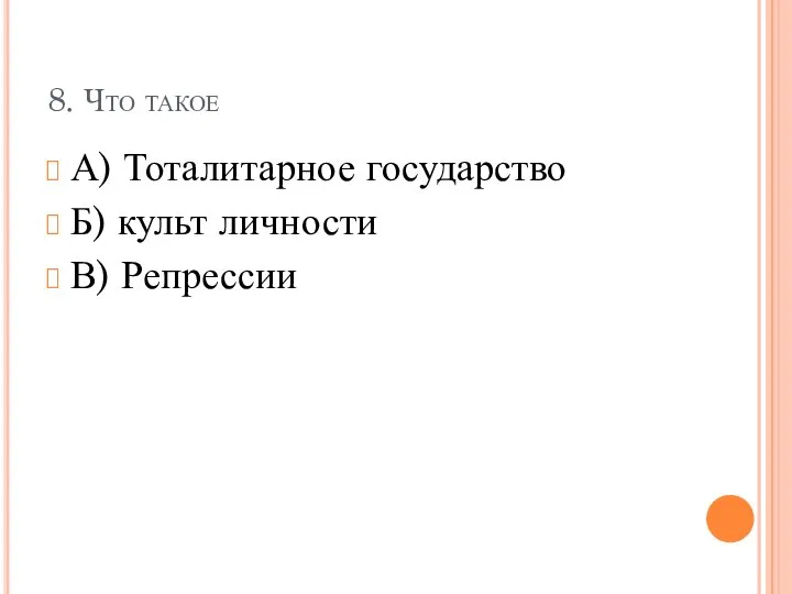 8. Что такое А) Тоталитарное государство Б) культ личности В) Репрессии