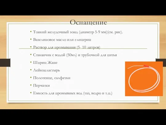 Оснащение Тонкий желудочный зонд (диаметр 5-9 мм)(см. рис). Вазелиновое масло или
