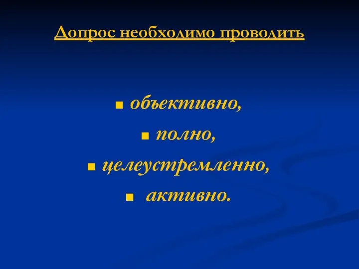 Допрос необходимо проводить объективно, полно, целеустремленно, активно.