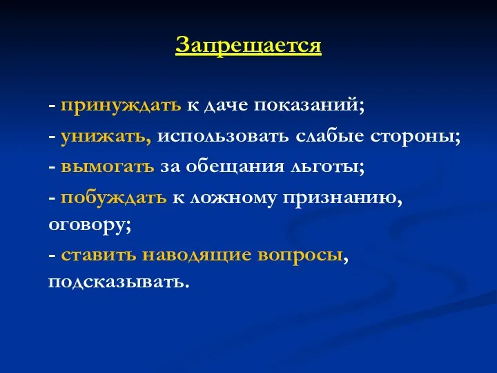 Запрещается - принуждать к даче показаний; - унижать, использовать слабые стороны;