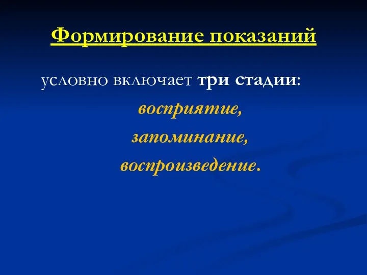 Формирование показаний условно включает три стадии: восприятие, запоминание, воспроизведение.