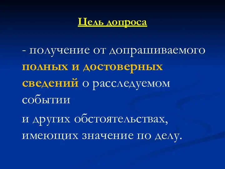 Цель допроса - получение от допрашиваемого полных и достоверных сведений о