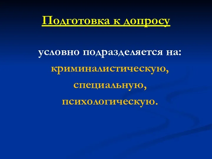 Подготовка к допросу условно подразделяется на: криминалистическую, специальную, психологическую.