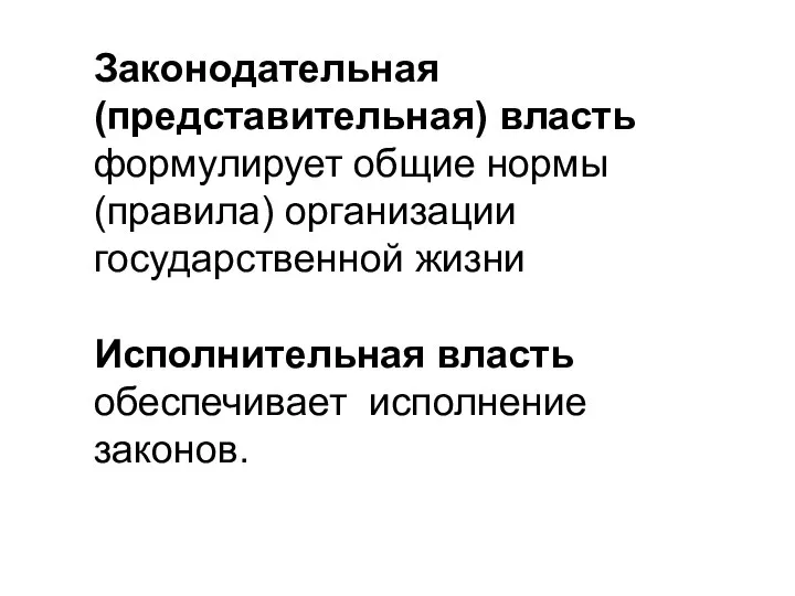 Законодательная (представительная) власть формулирует общие нормы (правила) организации государственной жизни Исполнительная власть обеспечивает исполнение законов.