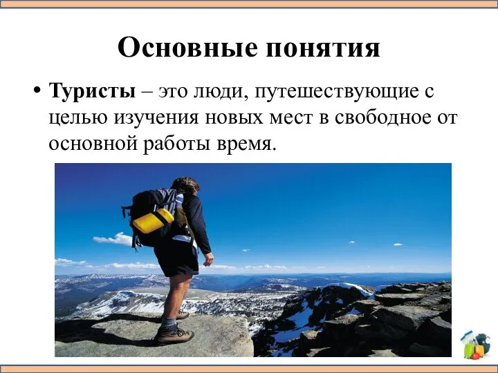 Основные понятия Туристы – это люди, путешествующие с целью изучения новых