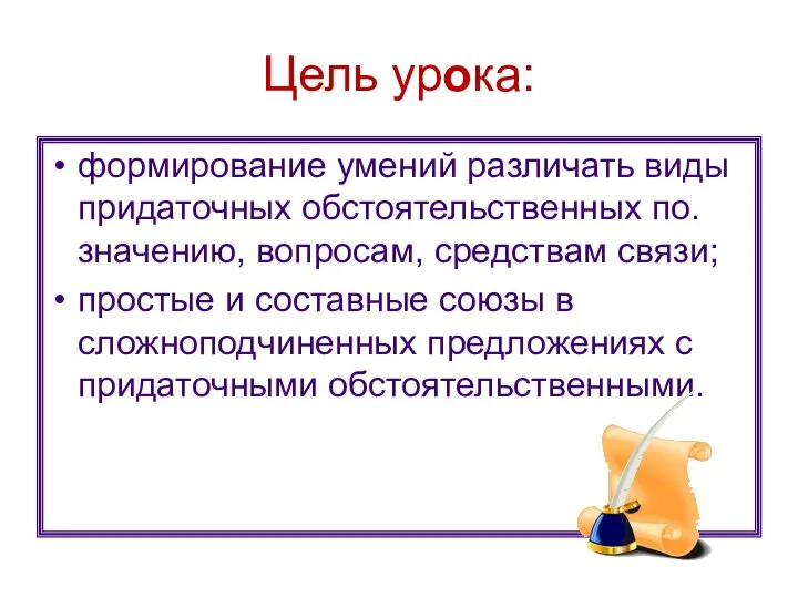 Цель урока: формирование умений различать виды придаточных обстоятельственных по. значению, вопросам,