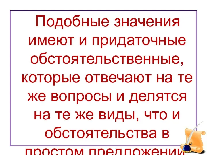 Подобные значения имеют и придаточные обстоятельственные, которые отвечают на те же