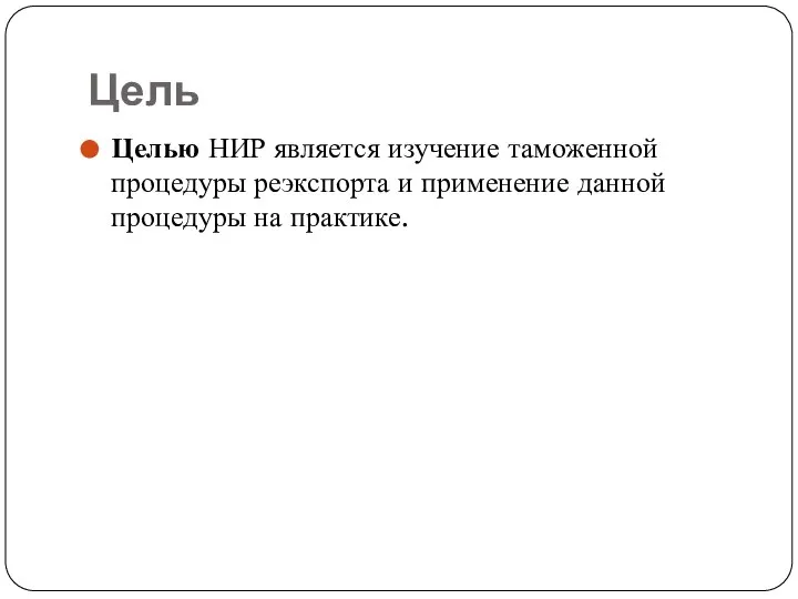 Цель Целью НИР является изучение таможенной процедуры реэкспорта и применение данной процедуры на практике.