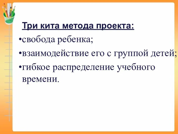 Три кита метода проекта: свобода ребенка; взаимодействие его с группой детей; гибкое распределение учебного времени.