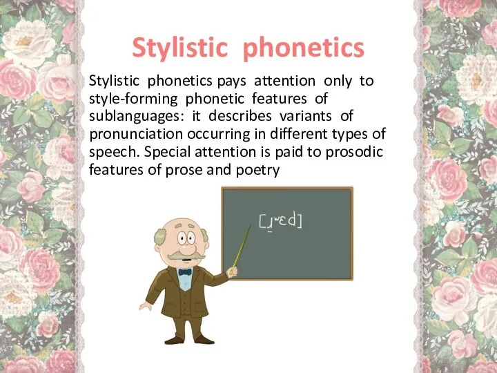 Stylistic phonetics Stylistic phonetics pays attention only to style-forming phonetic features