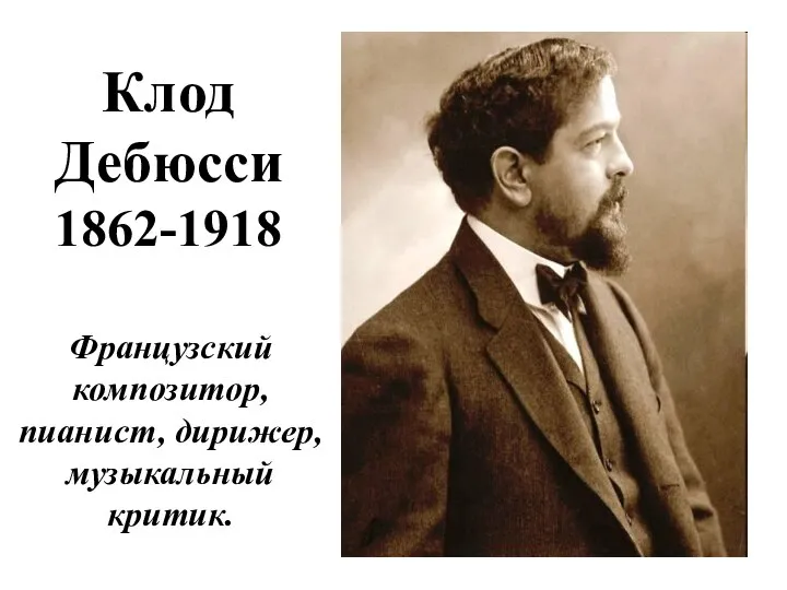 Клод Дебюсси 1862-1918 Французский композитор, пианист, дирижер, музыкальный критик.