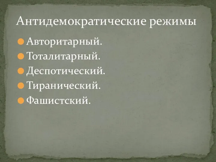 Авторитарный. Тоталитарный. Деспотический. Тиранический. Фашистский. Антидемократические режимы