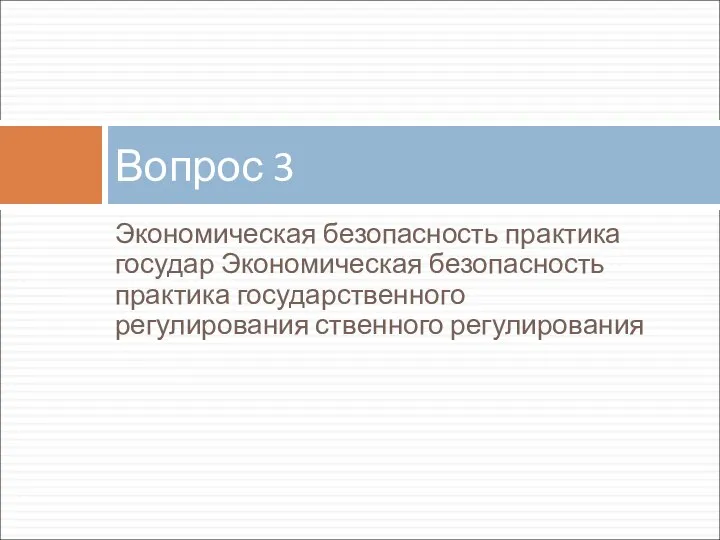 Экономическая безопасность практика государ Экономическая безопасность практика государственного регулирования ственного регулирования Вопрос 3