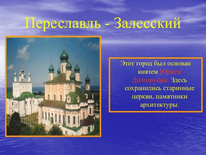 Переславль - Залесский Этот город был основан князем Юрием Долгоруким. Здесь сохранились старинные церкви, памятники архитектуры.