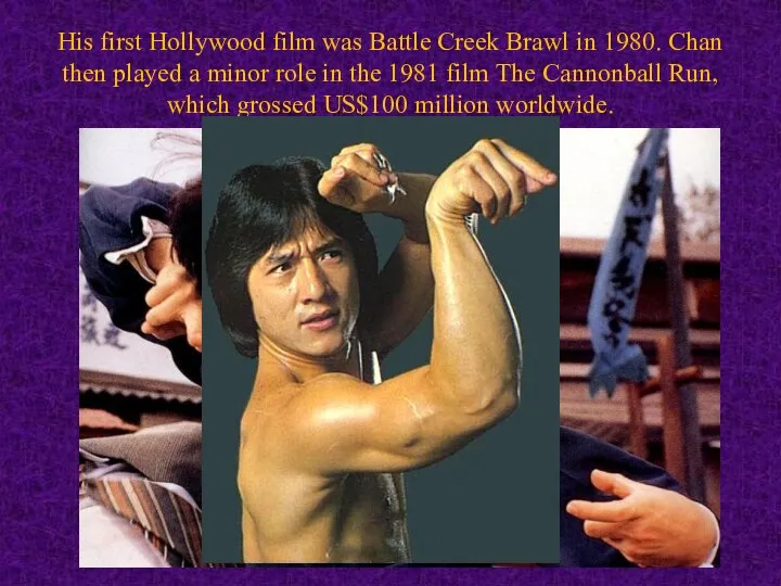 His first Hollywood film was Battle Creek Brawl in 1980. Chan