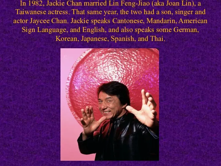 In 1982, Jackie Chan married Lin Feng-Jiao (aka Joan Lin), a