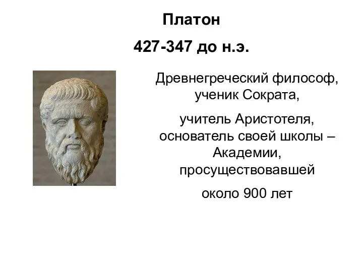 Платон 427-347 до н.э. Древнегреческий философ, ученик Сократа, учитель Аристотеля, основатель