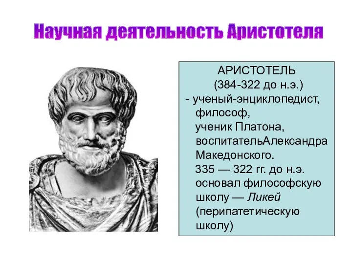 Научная деятельность Аристотеля АРИСТОТЕЛЬ (384-322 до н.э.) - ученый-энциклопедист, философ, ученик