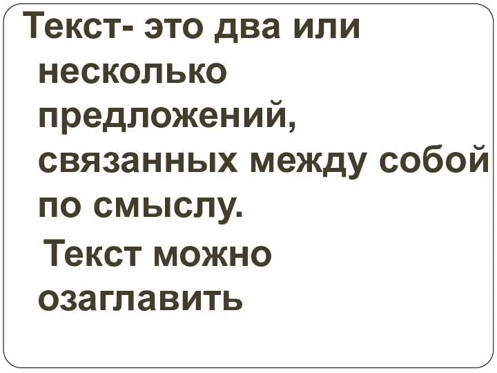 Текст- это два или несколько предложений, связанных между собой по смыслу. Текст можно озаглавить