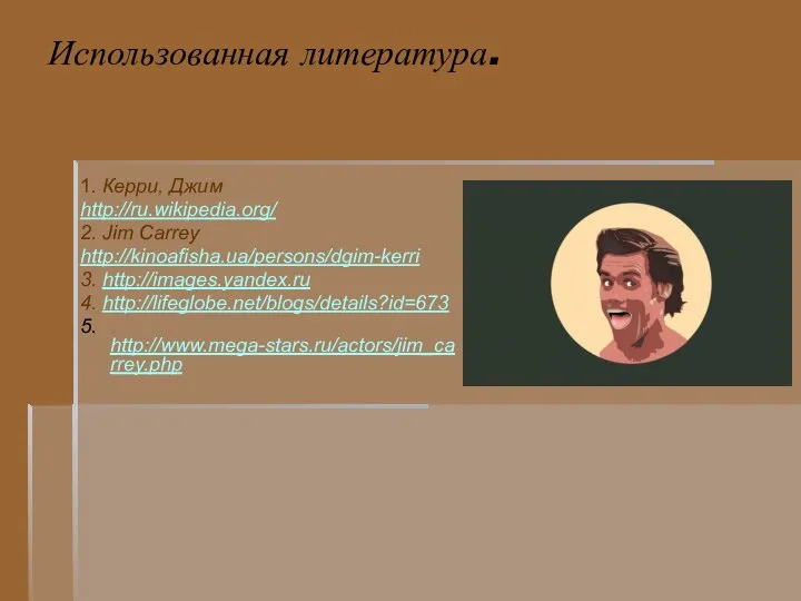 Использованная литература. 1. Керри, Джим http://ru.wikipedia.org/ 2. Jim Carrey http://kinoafisha.ua/persons/dgim-kerri 3. http://images.yandex.ru 4. http://lifeglobe.net/blogs/details?id=673 5. http://www.mega-stars.ru/actors/jim_carrey.php